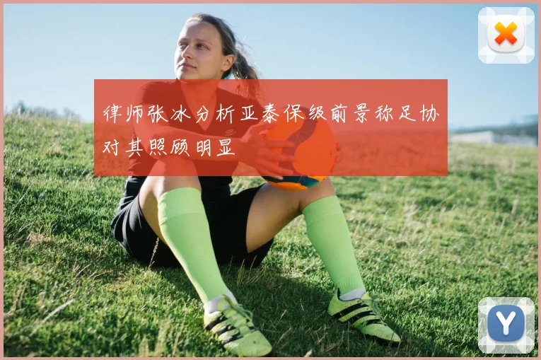 律师张冰分析亚泰保级前景称足协对其照顾明显