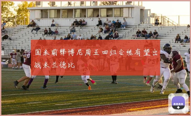 国米前锋博尼周五回归合练有望出战米兰德比