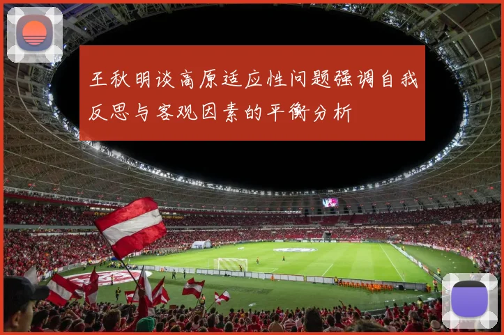 王秋明谈高原适应性问题强调自我反思与客观因素的平衡分析