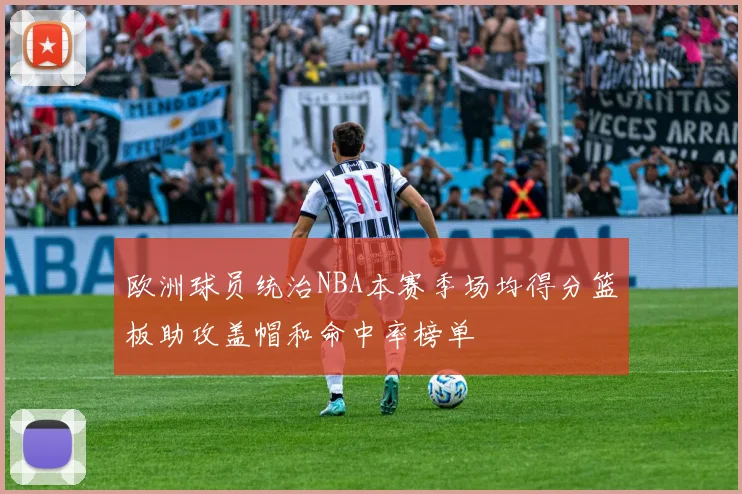 欧洲球员统治NBA本赛季场均得分篮板助攻盖帽和命中率榜单
