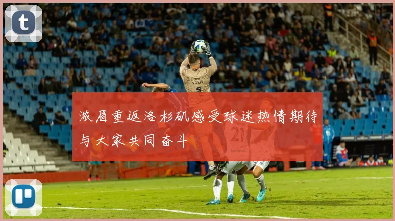 浓眉重返洛杉矶感受球迷热情期待与大家共同奋斗