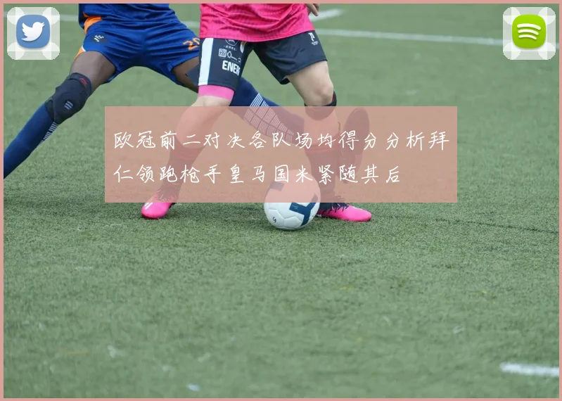 欧冠前二对决各队场均得分分析拜仁领跑枪手皇马国米紧随其后