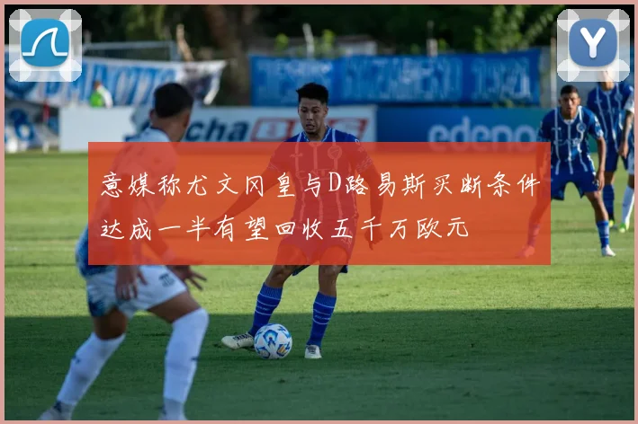 意媒称尤文冈皇与D路易斯买断条件达成一半有望回收五千万欧元