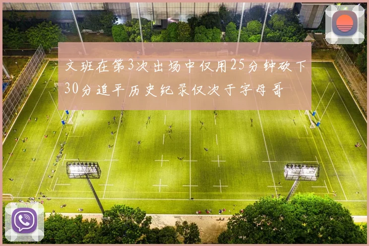 文班在第3次出场中仅用25分钟砍下30分追平历史纪录仅次于字母哥