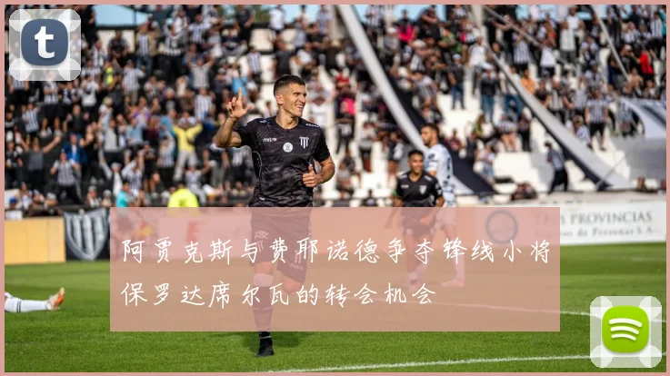 阿贾克斯与费耶诺德争夺锋线小将保罗达席尔瓦的转会机会