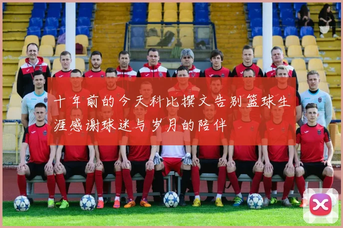 十年前的今天科比撰文告别篮球生涯感谢球迷与岁月的陪伴