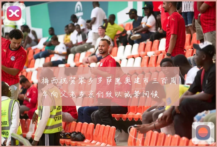 梅西祝贺家乡罗萨里奥建市三百周年向父老乡亲们致以诚挚问候