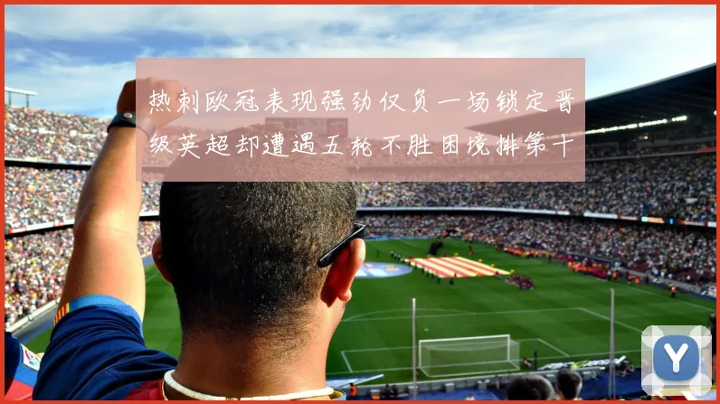 热刺欧冠表现强劲仅负一场锁定晋级英超却遭遇五轮不胜困境排第十四