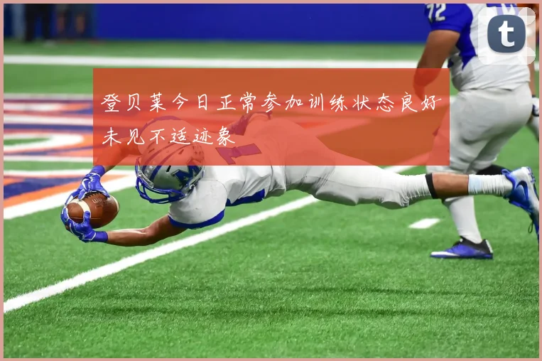 登贝莱今日正常参加训练状态良好未见不适迹象