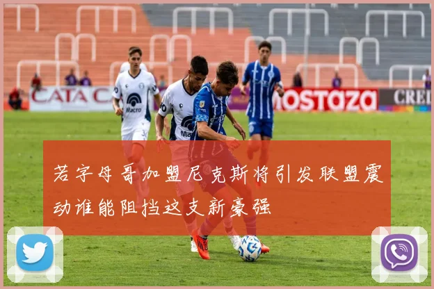 若字母哥加盟尼克斯将引发联盟震动谁能阻挡这支新豪强
