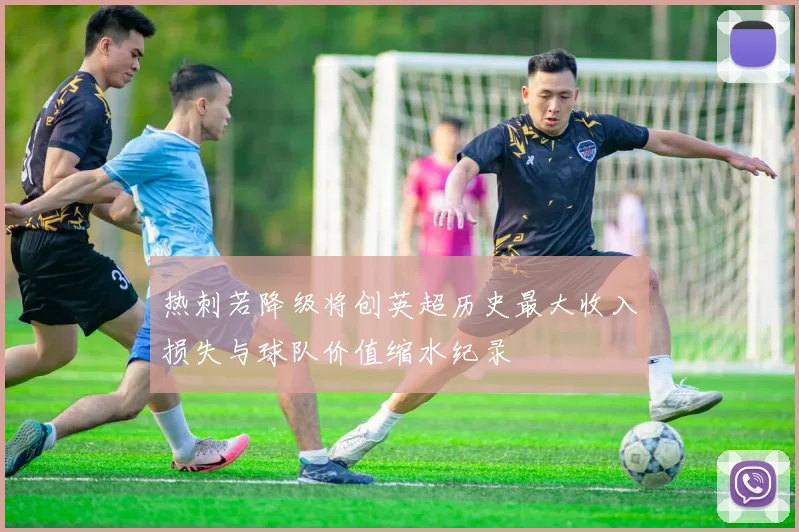 热刺若降级将创英超历史最大收入损失与球队价值缩水纪录