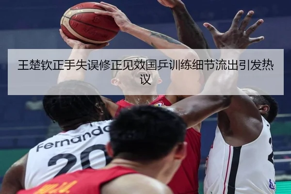 王楚钦正手失误修正见效国乒训练细节流出引发热议 | EMCSPORTS